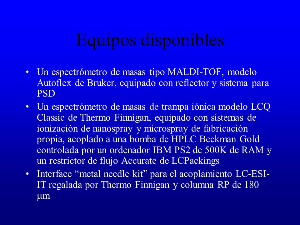 Equipos disponibles Un espectrómetro de masas tipo MALDI-TOF, modelo Autoflex de Bruker, equipado con reflector y sistema para PSD.