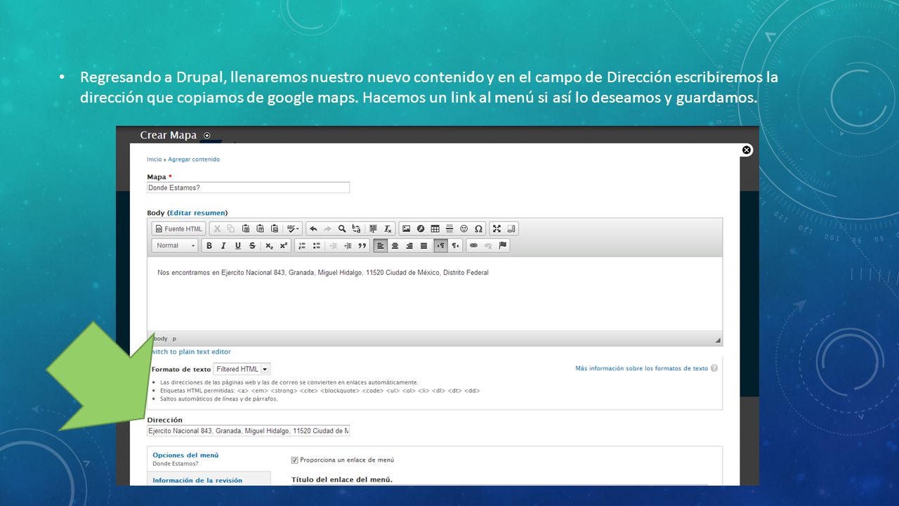Regresando a Drupal, llenaremos nuestro nuevo contenido y en el campo de Dirección escribiremos la dirección que copiamos de google maps.