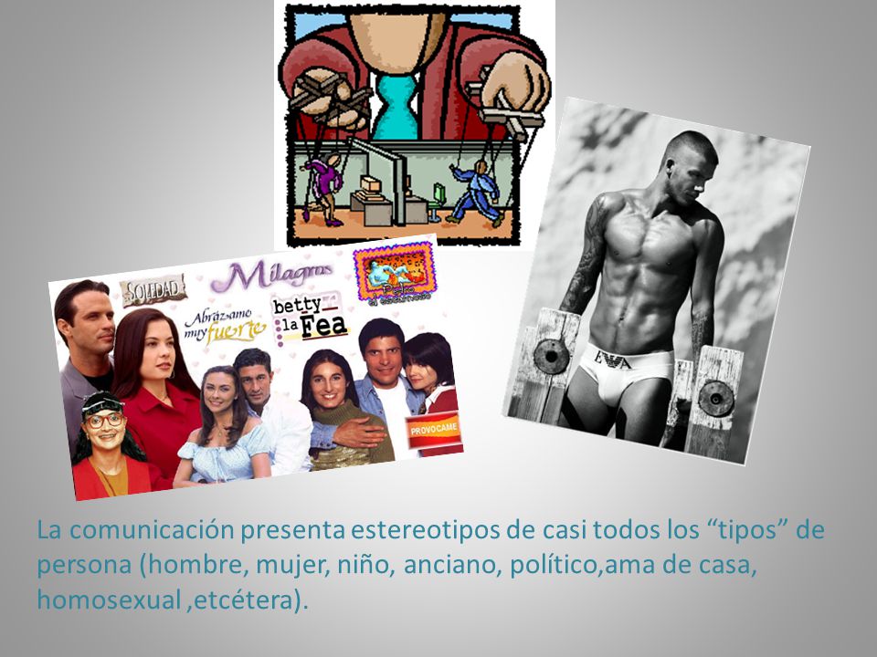 La comunicación presenta estereotipos de casi todos los tipos de persona (hombre, mujer, niño, anciano, político,ama de casa, homosexual ,etcétera).
