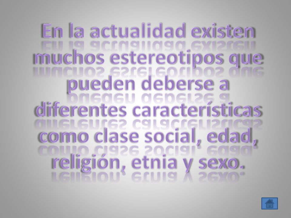 En la actualidad existen muchos estereotipos que pueden deberse a diferentes características como clase social, edad, religión, etnia y sexo.