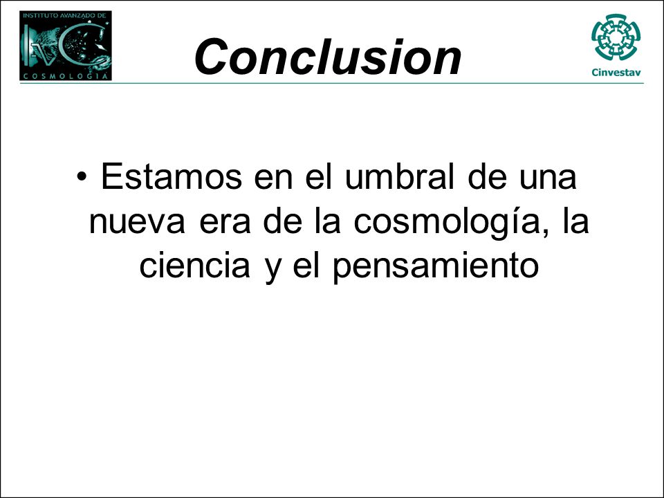 Conclusion Estamos en el umbral de una nueva era de la cosmología, la ciencia y el pensamiento