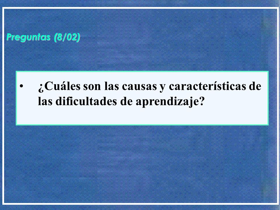 Preguntas (8/02) ¿Cuáles son las causas y características de las dificultades de aprendizaje