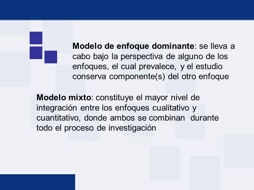 Modelo de enfoque dominante: se lleva a cabo bajo la perspectiva de alguno de los enfoques, el cual prevalece, y el estudio conserva componente(s) del otro enfoque