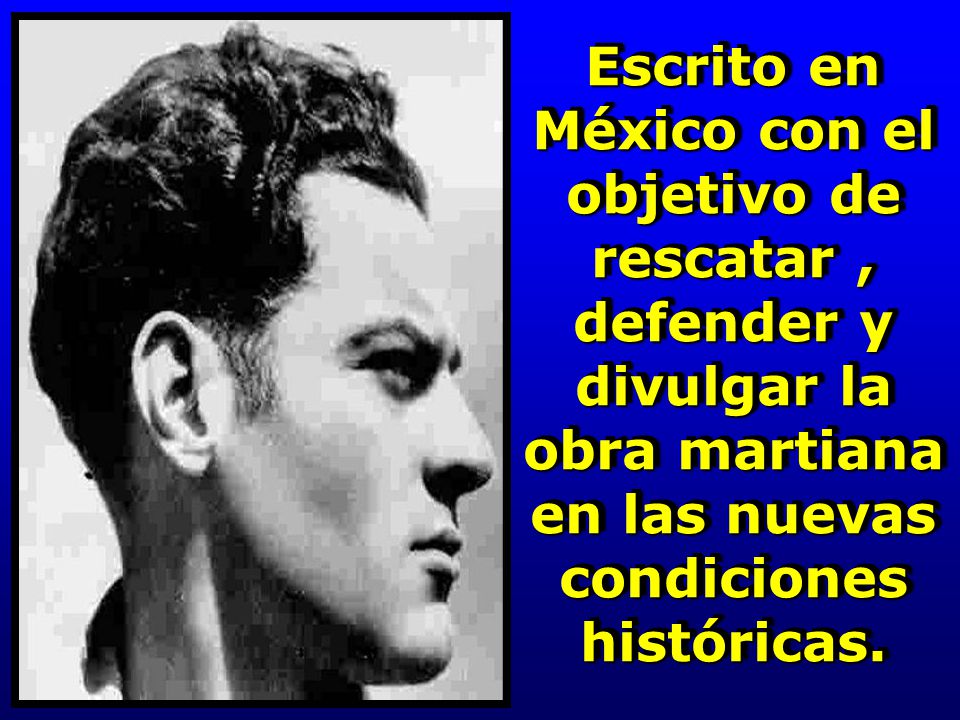 Escrito en México con el objetivo de rescatar , defender y divulgar la obra martiana en las nuevas condiciones históricas.