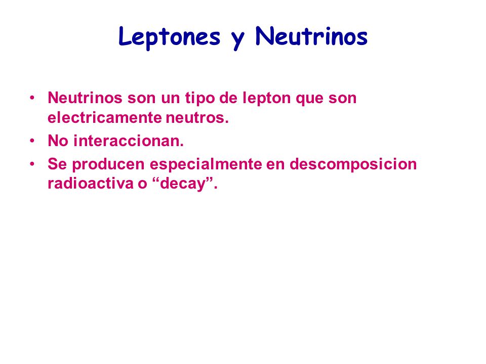 Leptones y Neutrinos Neutrinos son un tipo de lepton que son electricamente neutros. No interaccionan.