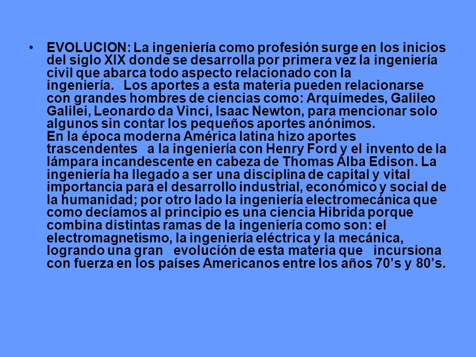 EVOLUCION: La ingeniería como profesión surge en los inicios del siglo XIX donde se desarrolla por primera vez la ingeniería civil que abarca todo aspecto relacionado con la ingeniería.