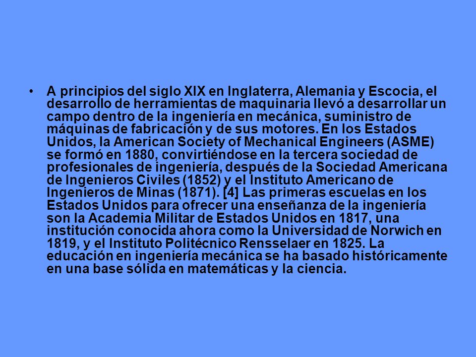 A principios del siglo XIX en Inglaterra, Alemania y Escocia, el desarrollo de herramientas de maquinaria llevó a desarrollar un campo dentro de la ingeniería en mecánica, suministro de máquinas de fabricación y de sus motores.