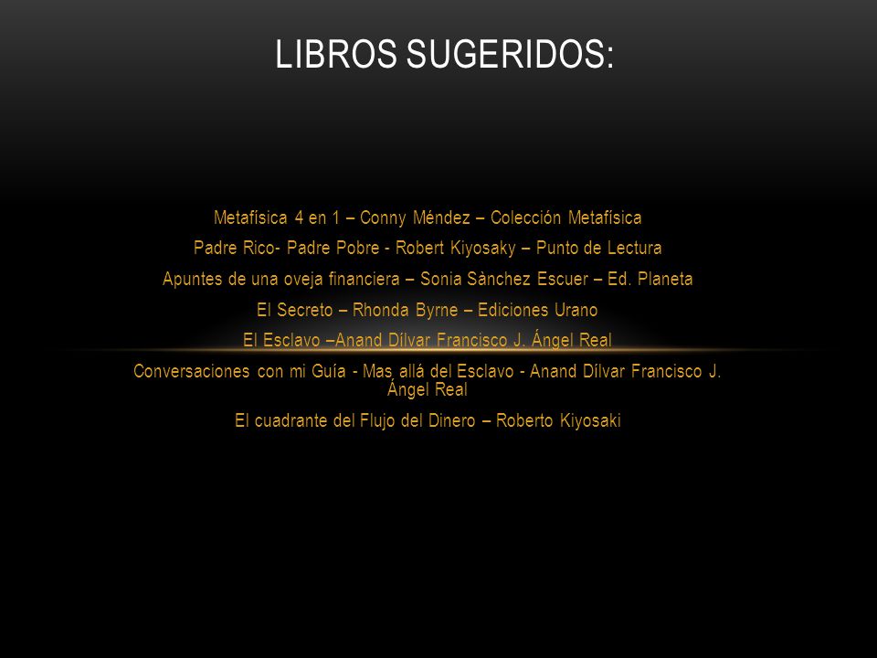 Libros sugeridos: Metafísica 4 en 1 – Conny Méndez – Colección Metafísica. Padre Rico- Padre Pobre - Robert Kiyosaky – Punto de Lectura.