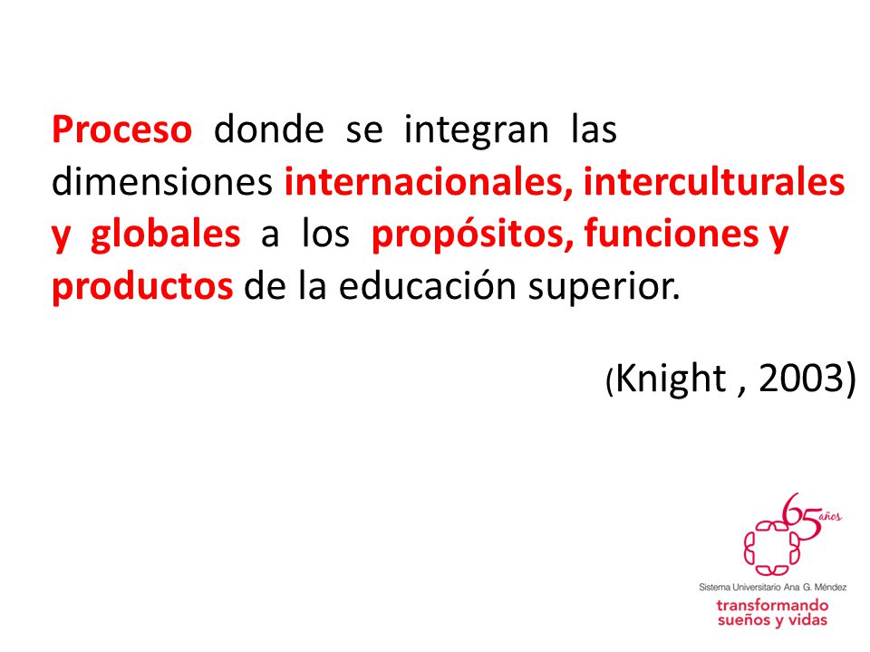 Proceso donde se integran las dimensiones internacionales, interculturales y globales a los propósitos, funciones y productos de la educación superior.