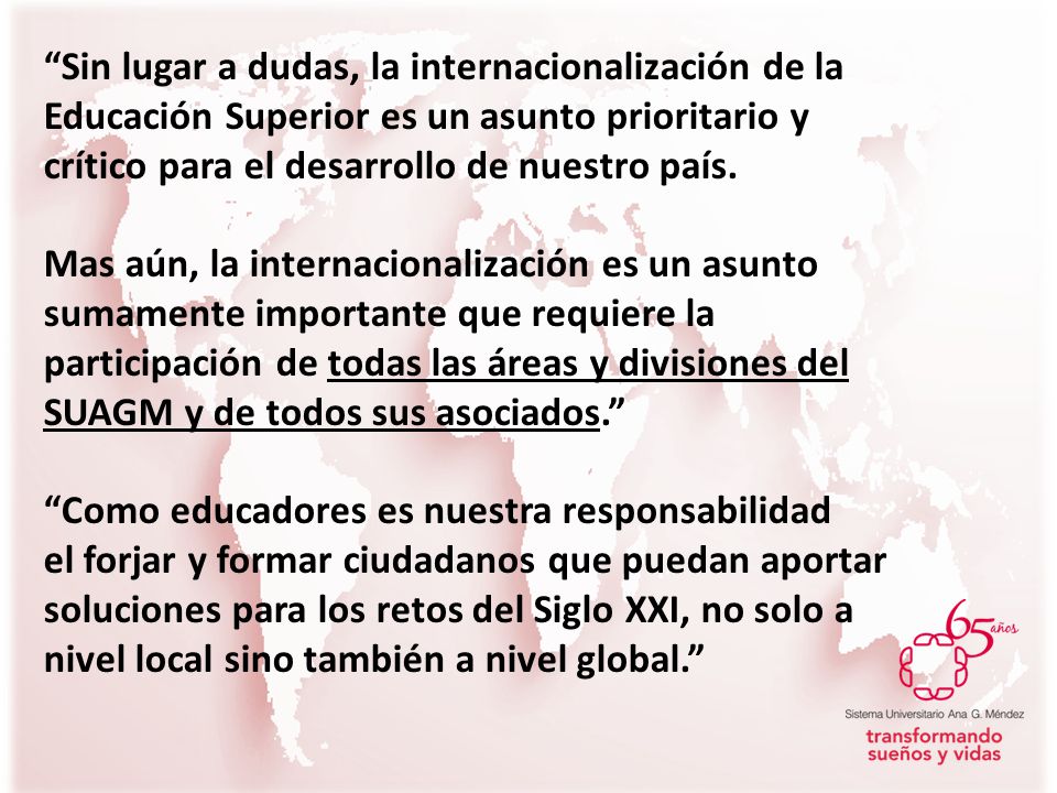 Sin lugar a dudas, la internacionalización de la Educación Superior es un asunto prioritario y crítico para el desarrollo de nuestro país.