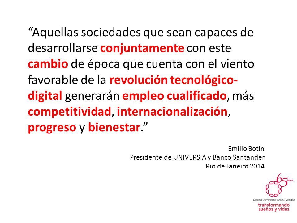 Aquellas sociedades que sean capaces de desarrollarse conjuntamente con este cambio de época que cuenta con el viento favorable de la revolución tecnológico-digital generarán empleo cualificado, más competitividad, internacionalización, progreso y bienestar.
