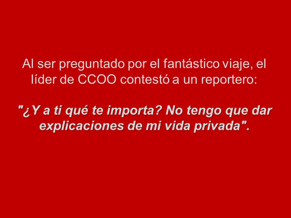 Al ser preguntado por el fantástico viaje, el líder de CCOO contestó a un reportero: