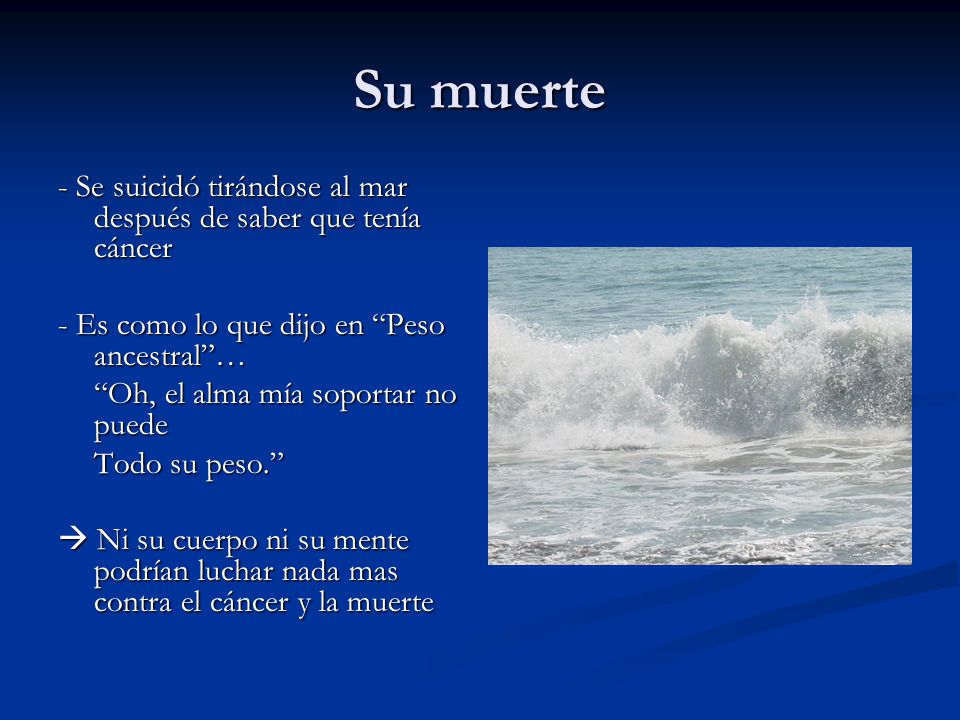Su muerte - Se suicidó tirándose al mar después de saber que tenía cáncer. - Es como lo que dijo en Peso ancestral …