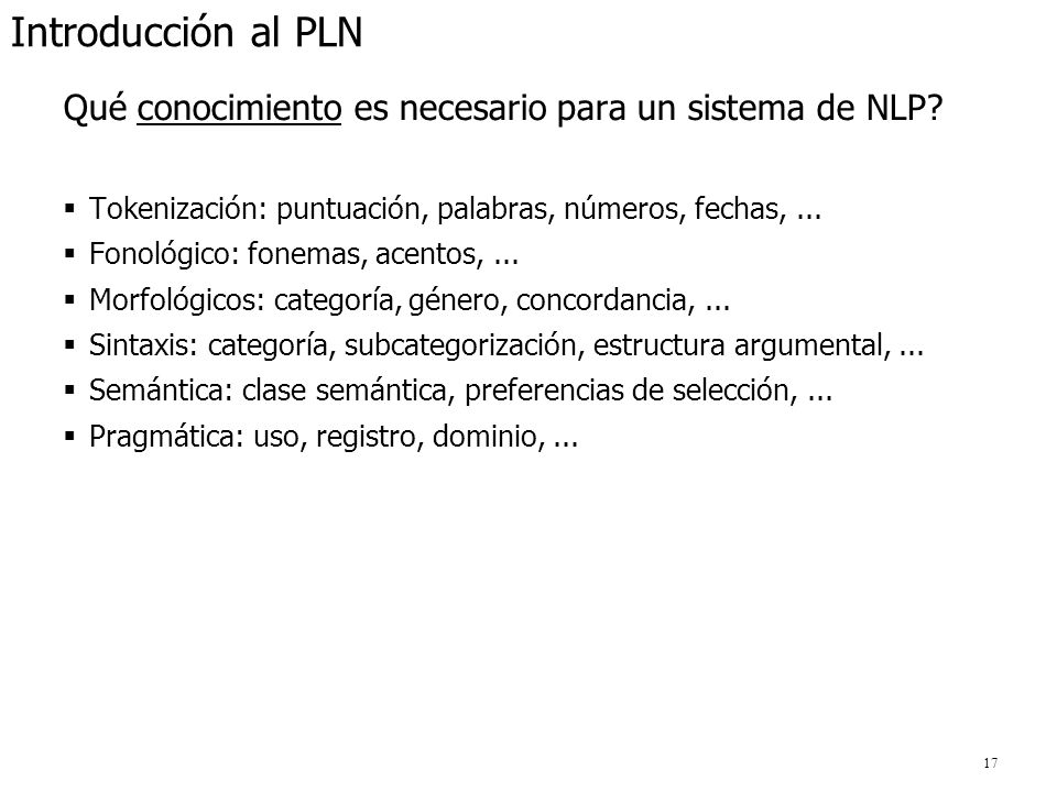 Introducción al PLN Qué conocimiento es necesario para un sistema de NLP Tokenización: puntuación, palabras, números, fechas, ...