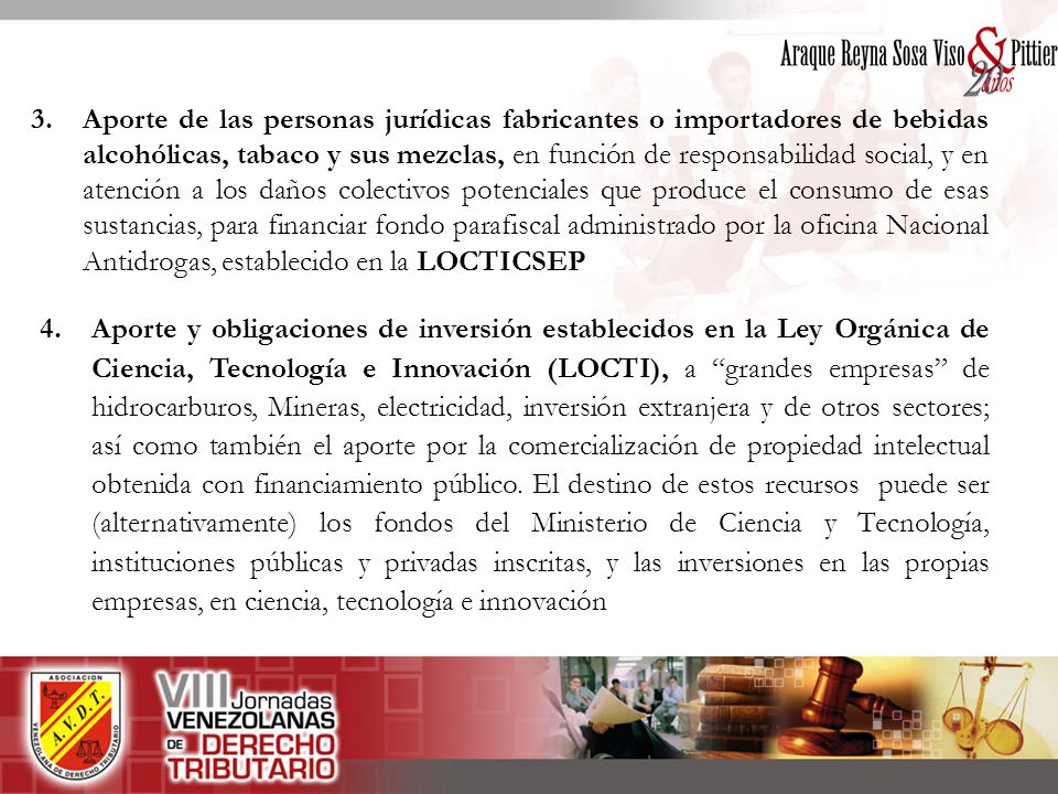 3. Aporte de las personas jurídicas fabricantes o importadores de bebidas alcohólicas, tabaco y sus mezclas, en función de responsabilidad social, y en atención a los daños colectivos potenciales que produce el consumo de esas sustancias, para financiar fondo parafiscal administrado por la oficina Nacional Antidrogas, establecido en la LOCTICSEP