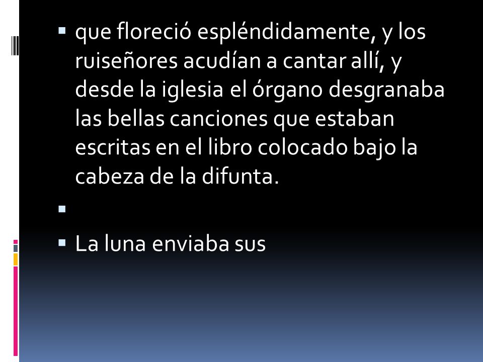 que floreció espléndidamente, y los ruiseñores acudían a cantar allí, y desde la iglesia el órgano desgranaba las bellas canciones que estaban escritas en el libro colocado bajo la cabeza de la difunta.