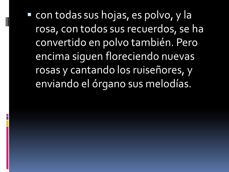 con todas sus hojas, es polvo, y la rosa, con todos sus recuerdos, se ha convertido en polvo también.