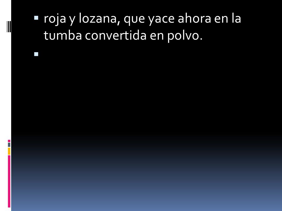 roja y lozana, que yace ahora en la tumba convertida en polvo.