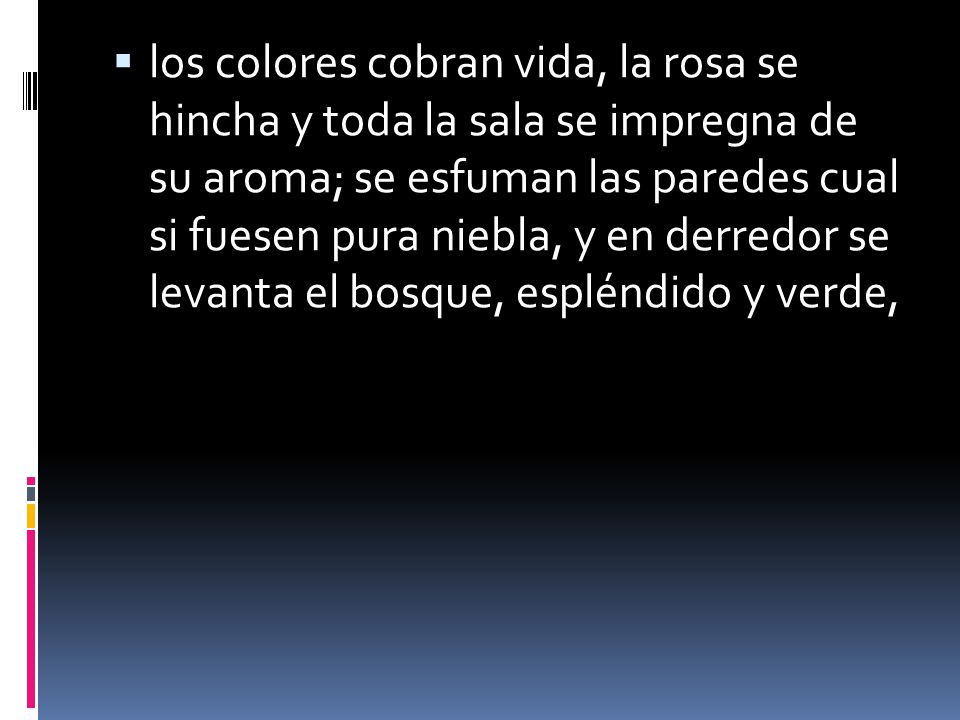 los colores cobran vida, la rosa se hincha y toda la sala se impregna de su aroma; se esfuman las paredes cual si fuesen pura niebla, y en derredor se levanta el bosque, espléndido y verde,