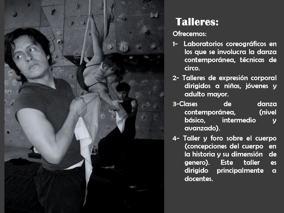 Talleres: Ofrecemos: 1- Laboratorios coreográficos en los que se involucra la danza contemporánea, técnicas de circo.