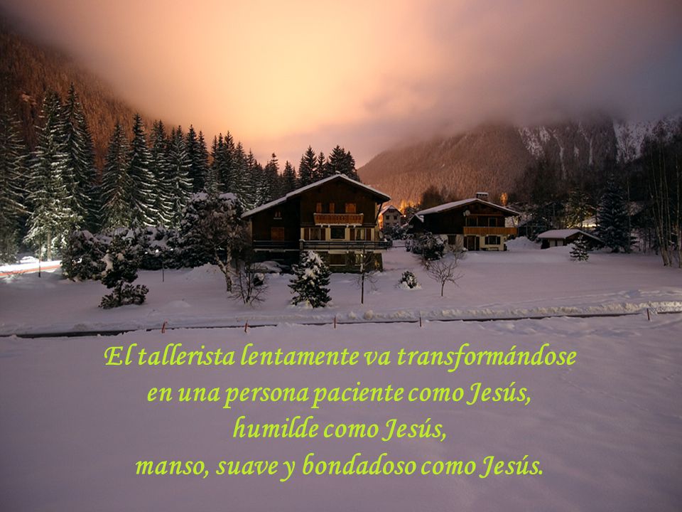 El tallerista lentamente va transformándose en una persona paciente como Jesús, humilde como Jesús, manso, suave y bondadoso como Jesús.