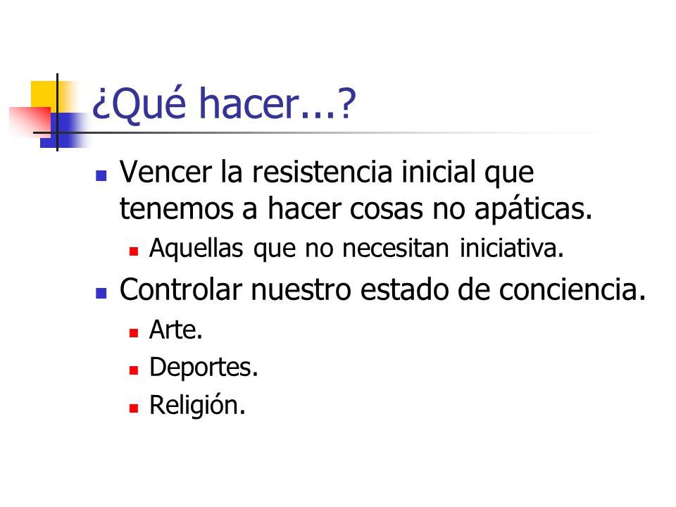 ¿Qué hacer... Vencer la resistencia inicial que tenemos a hacer cosas no apáticas. Aquellas que no necesitan iniciativa.