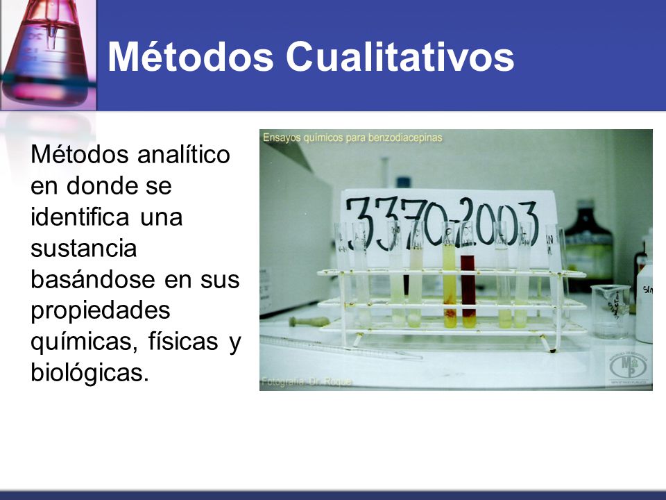 Métodos Cualitativos Métodos analítico en donde se identifica una sustancia basándose en sus propiedades químicas, físicas y biológicas.