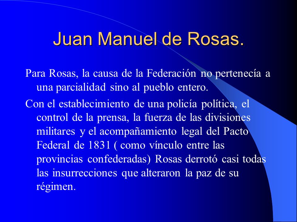 Juan Manuel de Rosas. Para Rosas, la causa de la Federación no pertenecía a una parcialidad sino al pueblo entero.