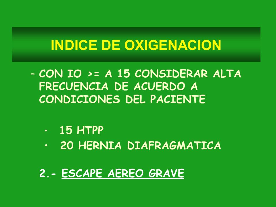 INDICE DE OXIGENACION CON IO >= A 15 CONSIDERAR ALTA FRECUENCIA DE ACUERDO A CONDICIONES DEL PACIENTE.