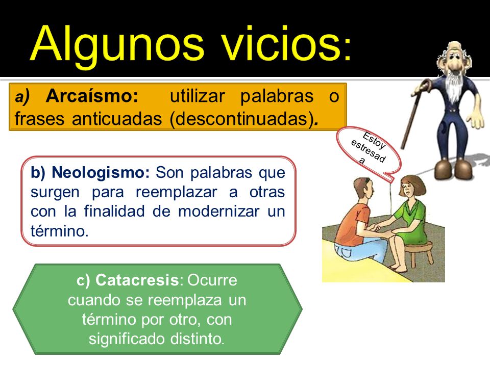 Algunos vicios: a) Arcaísmo: utilizar palabras o frases anticuadas (descontinuadas). Estoy estresada.