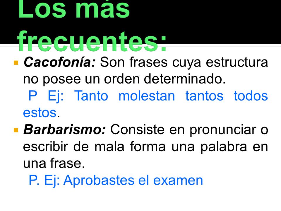 Los más frecuentes: Cacofonía: Son frases cuya estructura no posee un orden determinado. P Ej: Tanto molestan tantos todos estos.