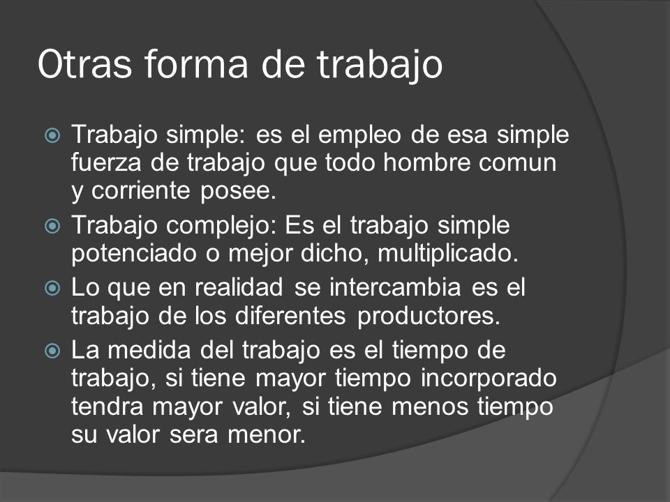 Otras forma de trabajo Trabajo simple: es el empleo de esa simple fuerza de trabajo que todo hombre comun y corriente posee.