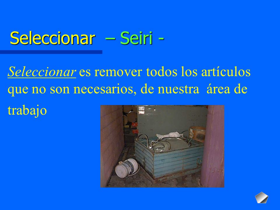 Seleccionar – Seiri - Seleccionar es remover todos los artículos que no son necesarios, de nuestra área de trabajo.