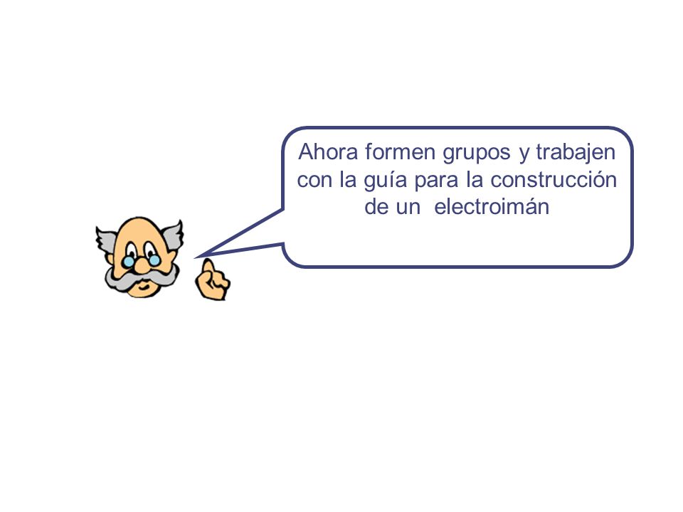 Ahora formen grupos y trabajen con la guía para la construcción de un electroimán