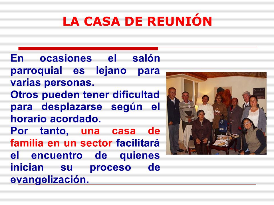 LA CASA DE REUNIÓN En ocasiones el salón parroquial es lejano para varias personas.