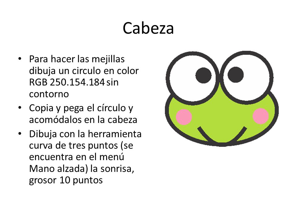 Cabeza Para hacer las mejillas dibuja un circulo en color RGB sin contorno. Copia y pega el círculo y acomódalos en la cabeza.