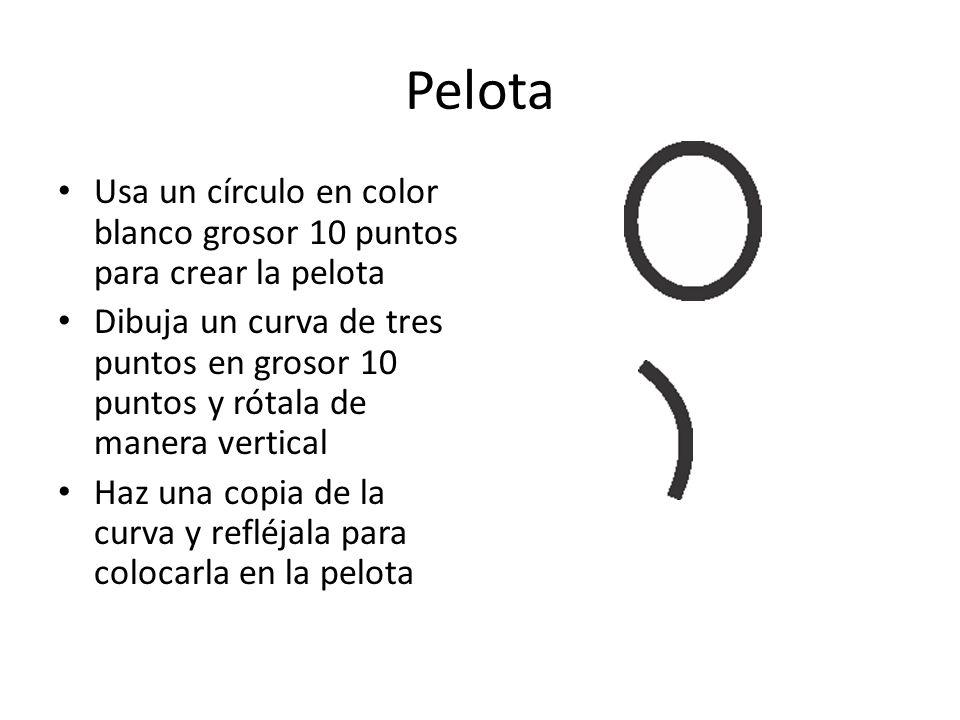 Pelota Usa un círculo en color blanco grosor 10 puntos para crear la pelota.