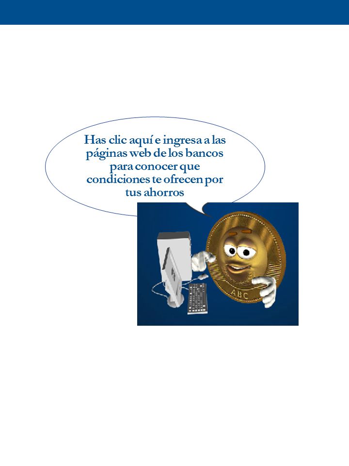 Has clic aquí e ingresa a las páginas web de los bancos para conocer que condiciones te ofrecen por tus ahorros