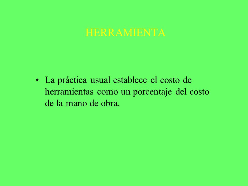 HERRAMIENTA La práctica usual establece el costo de herramientas como un porcentaje del costo de la mano de obra.