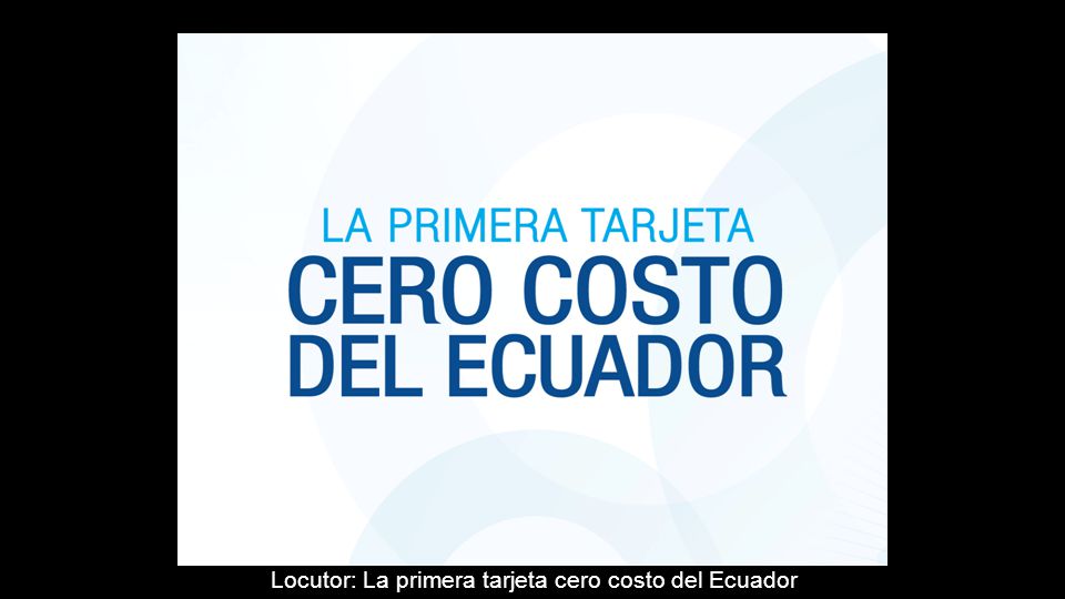 Locutor: La primera tarjeta cero costo del Ecuador