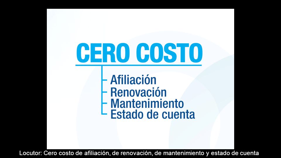 Locutor: Cero costo de afiliación, de renovación, de mantenimiento y estado de cuenta