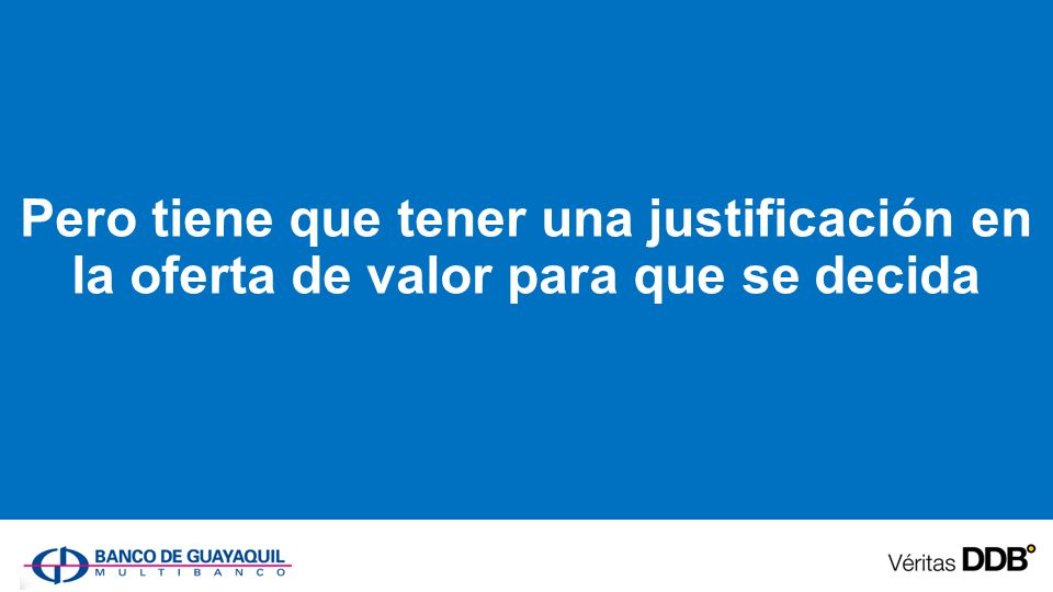 Pero tiene que tener una justificación en la oferta de valor para que se decida