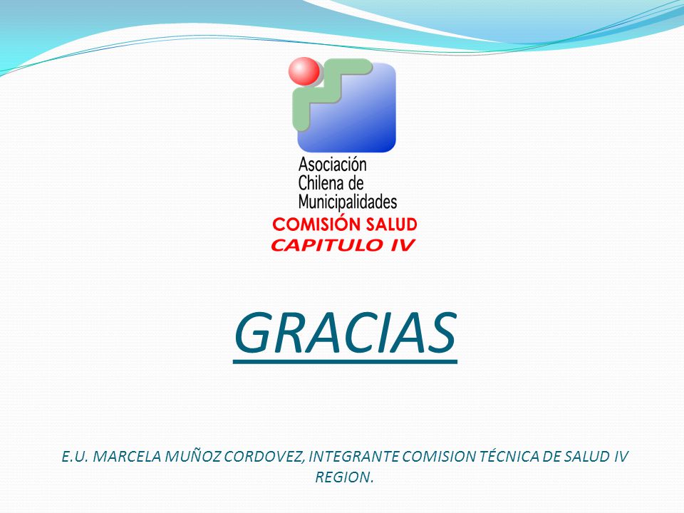 GRACIAS E.U. MARCELA MUÑOZ CORDOVEZ, INTEGRANTE COMISION TÉCNICA DE SALUD IV REGION.