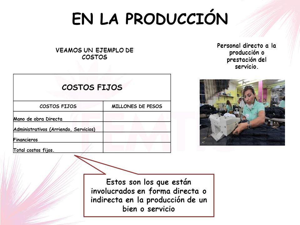 EN LA PRODUCCIÓN Personal directo a la producción o prestación del servicio. VEAMOS UN EJEMPLO DE COSTOS.