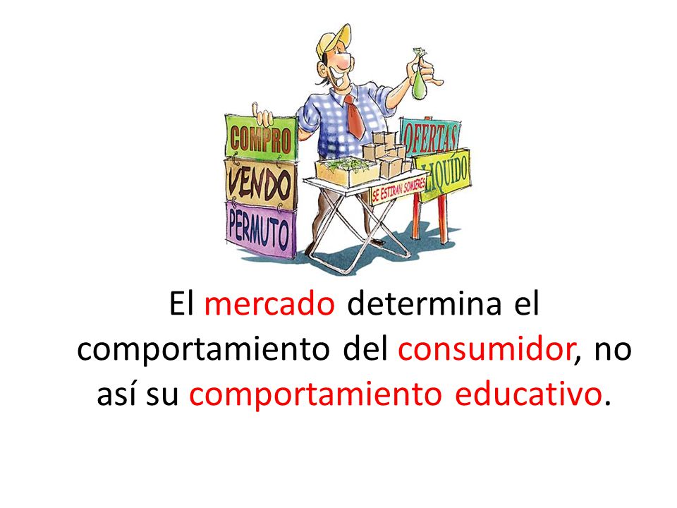 El mercado determina el comportamiento del consumidor, no así su comportamiento educativo.