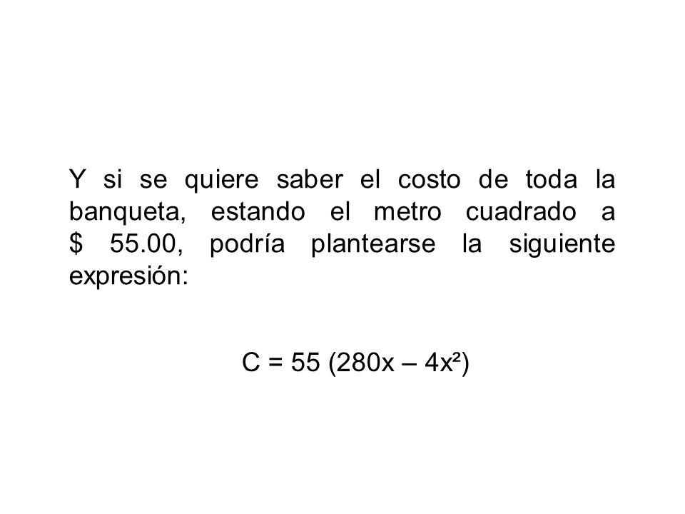 Y si se quiere saber el costo de toda la banqueta, estando el metro cuadrado a $ 55.00, podría plantearse la siguiente expresión:
