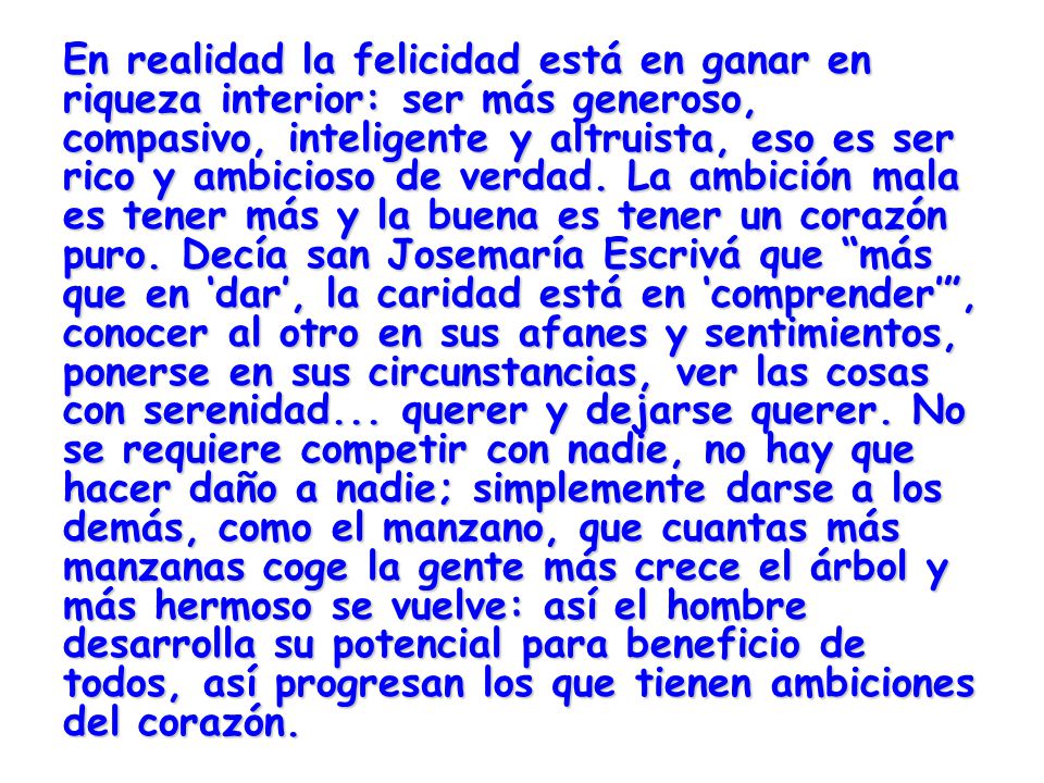 En realidad la felicidad está en ganar en riqueza interior: ser más generoso, compasivo, inteligente y altruista, eso es ser rico y ambicioso de verdad.