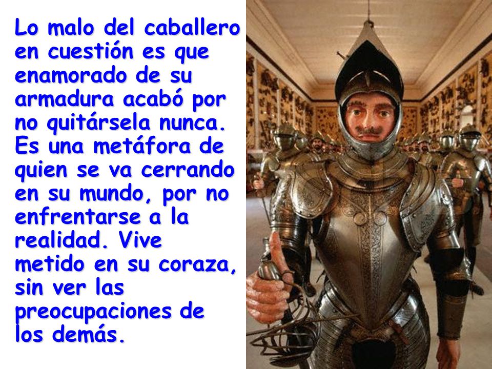 Lo malo del caballero en cuestión es que enamorado de su armadura acabó por no quitársela nunca.