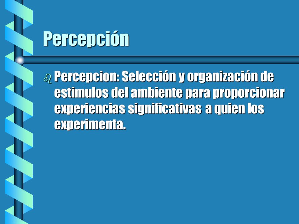 Percepción Percepcion: Selección y organización de estimulos del ambiente para proporcionar experiencias significativas a quien los experimenta.