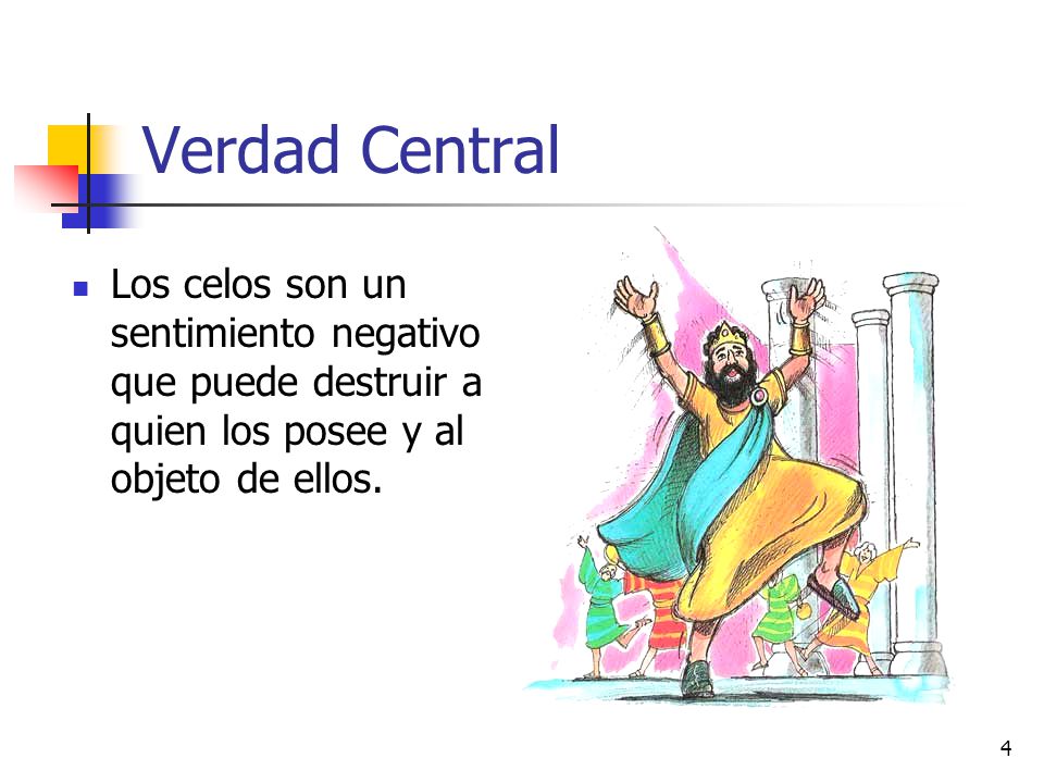 Verdad Central Los celos son un sentimiento negativo que puede destruir a quien los posee y al objeto de ellos.